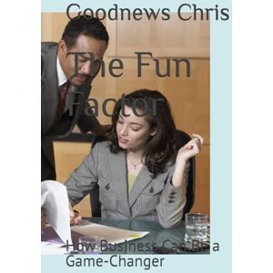 Chris, Goodnews The Fun Factor: How Business Can Be a Game-Changer Chris, Goodnews The Fun Factor: How Business Can Be a Game-Changer