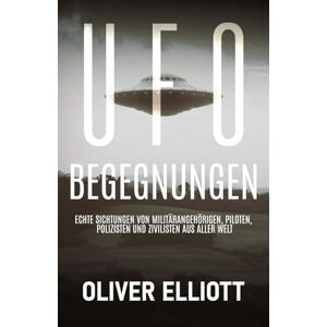 Elliott, Oliver UFO-Begegnungen: Wahre Geschichten, die sich jeder Erklärung entziehen: Echte Sichtungen von Militärangehörigen, Piloten, Polizisten und Zivilisten auf der ganzen Welt Elliott, Oliver UFO-Begegnungen: Wahre Geschichten, die sich jeder Erklärung entziehen: Echte Sichtungen von Militärangehörigen, Piloten, Polizisten und Zivilisten auf der ganzen Welt
