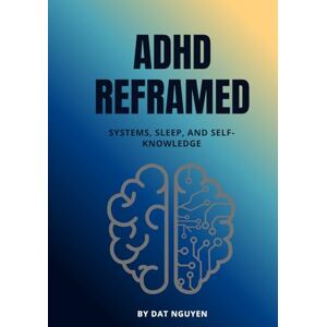 Nguyen, Dat ADHD Reframed: Systems, Sleep, and Self-Knowledge (Reality Reframed) Nguyen, Dat ADHD Reframed: Systems, Sleep, and Self-Knowledge (Reality Reframed)