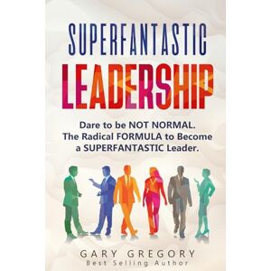 Gregory, Gary SUPERFANTASTIC Leadership: Dare to be NOT Normal. The Radical FORMULA to become a SUPERFANTASTIC Leader. Gregory, Gary SUPERFANTASTIC Leadership: Dare to be NOT Normal. The Radical FORMULA to become a SUPERFANTASTIC Leader.