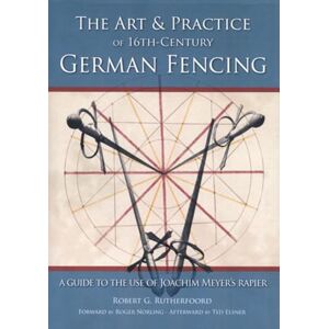 Rutherfoord, Robert Art & Practice of 16th-Century German Fencing: A Guide to the Use of Joachim Meyer's Rappier: A Guide to the Use of Joachim Meyer's Rapier Rutherfoord, Robert Art & Practice of 16th-Century German Fencing: A Guide to the Use of Joachim Meyer's Rappier: A Guide to the Use of Joachim Meyer's Rapier