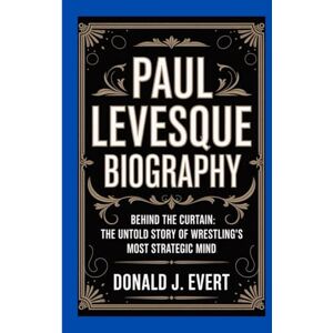 J. Evert, Donald PAUL LEVESQUE BIOGRAPHY: Behind the Curtain: The Untold Story of Wrestling’s Most Strategic Mind J. Evert, Donald PAUL LEVESQUE BIOGRAPHY: Behind the Curtain: The Untold Story of Wrestling’s Most Strategic Mind