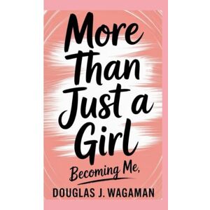 J WAGAMAN, Douglas More than just a girl: Becoming me J WAGAMAN, Douglas More than just a girl: Becoming me