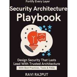 RAJPUT, RAVI Security Architecture Playbook: Designing with Security in Mind Control Selection & Prioritisation Secure-by-Design Principles for Systems Risk-Based Security Control Selection Techniques RAJPUT, RAVI Security Architecture Playbook: Designing with Security in Mind Control Selection & Prioritisation Secure-by-Design Principles for Systems Risk-Based Security Control Selection Techniques