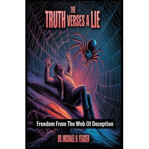 Yeager, Dr Michael H The TRUTH Verses A LIE: Freedom From The Web Of Deception Yeager, Dr Michael H The TRUTH Verses A LIE: Freedom From The Web Of Deception
