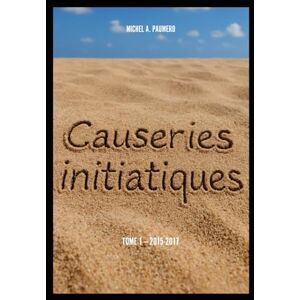 PAUMERO, M. Michel A. Causeries initiatiques: Tome 1 (année 2015-2017) PAUMERO, M. Michel A. Causeries initiatiques: Tome 1 (année 2015-2017)