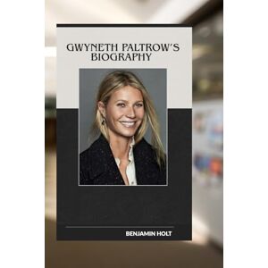 Holt, Benjamin GWYNETH PALTROW'S BIOGRAPHY: THE WOMAN BEHIND THE WELLNESS EMPIRE: A JOURNEY OF STARDOM, SCANDAL AND SELF DISCOVERY Holt, Benjamin GWYNETH PALTROW'S BIOGRAPHY: THE WOMAN BEHIND THE WELLNESS EMPIRE: A JOURNEY OF STARDOM, SCANDAL AND SELF DISCOVERY