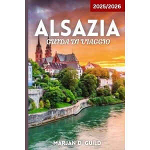 GUILD, MARJAN D ALSAZIA GUIDA DI VIAGGIO 2025/2026: Esplora vigneti, villaggi da favola, castelli e cucina nella regione francese dell'Alsazia GUILD, MARJAN D ALSAZIA GUIDA DI VIAGGIO 2025/2026: Esplora vigneti, villaggi da favola, castelli e cucina nella regione francese dell'Alsazia