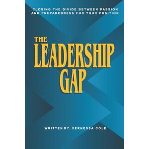 Cole, Vernessa The Leadership Gap: Closing the Divide Between Passion and Preparedness for Your Position Cole, Vernessa The Leadership Gap: Closing the Divide Between Passion and Preparedness for Your Position