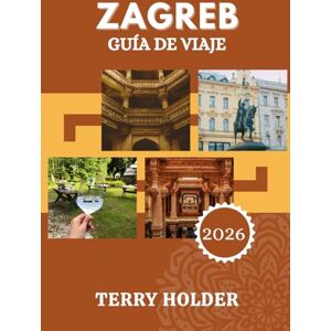 HOLDER, TERRY ZAGREB GUÍA DE VIAJE 2026: Experimente Zagreb 2026: cultura, historia y lugares imperdibles con facilidad HOLDER, TERRY ZAGREB GUÍA DE VIAJE 2026: Experimente Zagreb 2026: cultura, historia y lugares imperdibles con facilidad