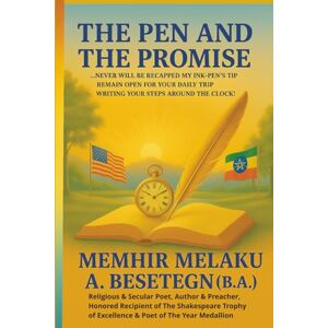 BESETEGN, Mhr. MELAKU ASMAMAW THE PEN AND THE PROMISE: ...NEVER WILL BE RECAPPED MY INK-PEN'S TIP REMAIN OPEN FOR YOUR DAILY TRIP WRITING YOUR STEPS AROUND THE CLOCK! BESETEGN, Mhr. MELAKU ASMAMAW THE PEN AND THE PROMISE: ...NEVER WILL BE RECAPPED MY INK-PEN'S TIP REMAIN OPEN FOR YOUR DAILY TRIP WRITING YOUR STEPS AROUND THE CLOCK!