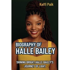 Paik, Kaffi BIOGRAPHY OF HALLE BAILEY: Shining Bright, Halle Bailey’s Journey of Light Paik, Kaffi BIOGRAPHY OF HALLE BAILEY: Shining Bright, Halle Bailey’s Journey of Light