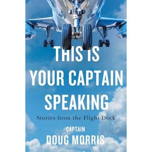 Morris This Is Your Captain Speaking: Stories from the Flight Deck Morris This Is Your Captain Speaking: Stories from the Flight Deck