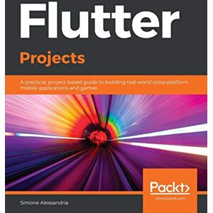 Alessandria, Simone Flutter Projects: A practical, project-based guide to building real-world cross-platform mobile applications and games Alessandria, Simone Flutter Projects: A practical, project-based guide to building real-world cross-platform mobile applications and games