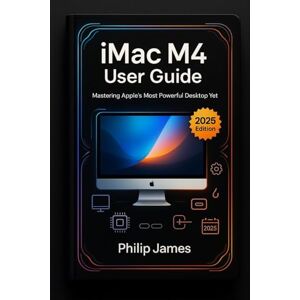James, Philip iMac M4 User Guide: A Step-by-Step Manual for Setup, macOS Mastery, and Hidden Power Features James, Philip iMac M4 User Guide: A Step-by-Step Manual for Setup, macOS Mastery, and Hidden Power Features
