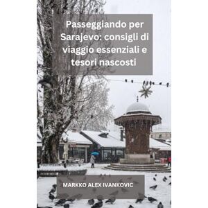 IVANKOVIC, MARKKO ALEX Passeggiando per Sarajevo: consigli di viaggio essenziali e tesori nascosti: Il tuo viaggio definitivo attraverso la storia, la cultura, la cucina e i ... vivace capitale della Bosnia con consigli p IVANKOVIC, MARKKO ALEX Passeggiando per Sarajevo: consigli di viaggio essenziali e tesori nascosti: Il tuo viaggio definitivo attraverso la storia, la cultura, la cucina e i ... vivace capitale della Bosnia con consigli p