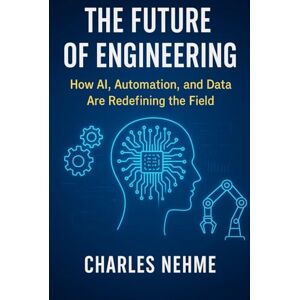 Nehme, Charles The Future of Engineering: How AI, Automation, and Data Are Redefining the Field Nehme, Charles The Future of Engineering: How AI, Automation, and Data Are Redefining the Field