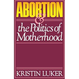 Luker, Kristin Abortion & the Politics of Motherhood: Volume 3 (California Series on Social Choice and Political Economy) Luker, Kristin Abortion & the Politics of Motherhood: Volume 3 (California Series on Social Choice and Political Economy)