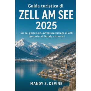 Devine, Mandy S Guida turistica di Zell am See 2025: Sci sul ghiacciaio, avventure sul lago di Zell, mercatini di Natale e itinerari Devine, Mandy S Guida turistica di Zell am See 2025: Sci sul ghiacciaio, avventure sul lago di Zell, mercatini di Natale e itinerari