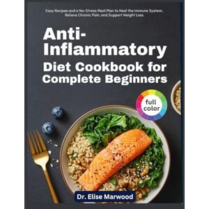 Marwood, Dr. Elise Anti-Inflammatory Diet Cookbook for Complete Beginners: Easy Recipes and a No-Stress Meal Plan to Heal the Immune System, Relieve Chronic Pain, and Support Weight Loss Marwood, Dr. Elise Anti-Inflammatory Diet Cookbook for Complete Beginners: Easy Recipes and a No-Stress Meal Plan to Heal the Immune System, Relieve Chronic Pain, and Support Weight Loss