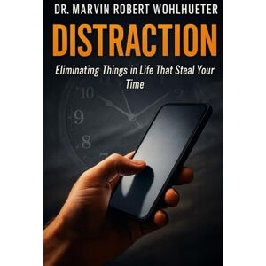 Wohlhueter, Dr. Marvin Robert DISTRACTION: Eliminating Things in Life That Steal Your Time Wohlhueter, Dr. Marvin Robert DISTRACTION: Eliminating Things in Life That Steal Your Time
