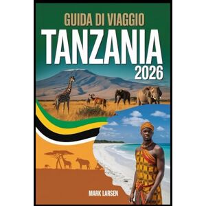 LARSEN, MARK Guida di viaggio Tanzania 2026: Consigli di viaggio essenziali, destinazioni da non perdere e guida alla pianificazione dei safari LARSEN, MARK Guida di viaggio Tanzania 2026: Consigli di viaggio essenziali, destinazioni da non perdere e guida alla pianificazione dei safari