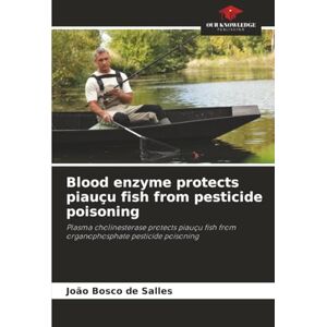 de Salles, João Bosco Blood enzyme protects piauçu fish from pesticide poisoning: Plasma cholinesterase protects piauçu fish from organophosphate pesticide poisoning de Salles, João Bosco Blood enzyme protects piauçu fish from pesticide poisoning: Plasma cholinesterase protects piauçu fish from organophosphate pesticide poisoning