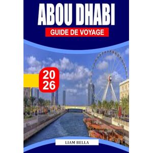 BELLA, LIAM ABOU DHABI GUIDE DE VOYAGE 2026: Là où la tradition rencontre l'innovation : explorez les grandes mosquées, les paysages désertiques et les merveilles modernes d'Abu Dhabi BELLA, LIAM ABOU DHABI GUIDE DE VOYAGE 2026: Là où la tradition rencontre l'innovation : explorez les grandes mosquées, les paysages désertiques et les merveilles modernes d'Abu Dhabi