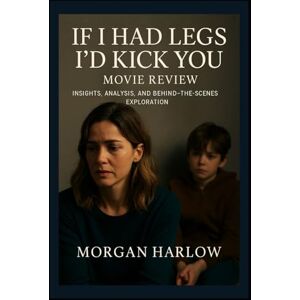 Harlow, Morgan If I Had Legs I’d Kick You Movie Review: “Insights, Analysis, and Behind-the- Scenes Exploration” Harlow, Morgan If I Had Legs I’d Kick You Movie Review: “Insights, Analysis, and Behind-the- Scenes Exploration”