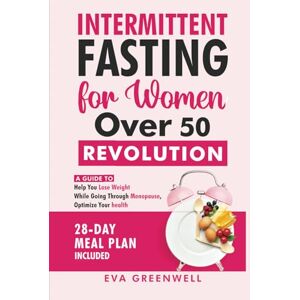 Greenwell, Eva Intermittent Fasting for Women Over 50 Revolution: A Guide to Help You Lose Weight While Going through Menopause, Optimize Your Health, 28-Day Meal Plan Included Greenwell, Eva Intermittent Fasting for Women Over 50 Revolution: A Guide to Help You Lose Weight While Going through Menopause, Optimize Your Health, 28-Day Meal Plan Included