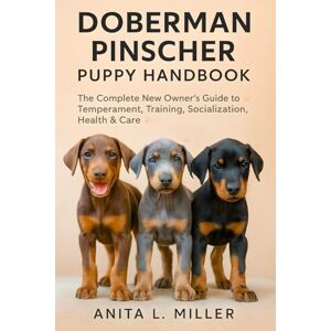 Miller, Anita L. Doberman Pinscher Puppy Handbook: The Complete New Owner’s Guide to Temperament, Training, Socialization, Health & Care Miller, Anita L. Doberman Pinscher Puppy Handbook: The Complete New Owner’s Guide to Temperament, Training, Socialization, Health & Care