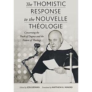 Jon Kirwan (editor)|Matthew K. Minerd (trans) The Thomistic Response to the Nouvelle Theologie: Concerning the Truth of Dogma and the Nature of Theology Jon Kirwan (editor)|Matthew K. Minerd (trans) The Thomistic Response to the Nouvelle Theologie: Concerning the Truth of Dogma and the Nature of Theology