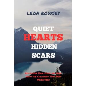ROWSEY, LEON Quiet Hearts, Hidden Scars: Rediscover Your Voice and Heal from the Childhood That Was Never Seen ROWSEY, LEON Quiet Hearts, Hidden Scars: Rediscover Your Voice and Heal from the Childhood That Was Never Seen