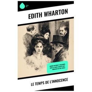Wharton, Edith Le temps de l'innocence: Amour interdit et dilemmes dans la haute société new-yorkaise du XIXe siècle Wharton, Edith Le temps de l'innocence: Amour interdit et dilemmes dans la haute société new-yorkaise du XIXe siècle