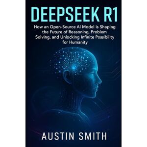Smith, Austin DeepSeek R1: How an Open-Source AI Model is Shaping the Future of Reasoning, Problem Solving, and Unlocking Infinite Possibilities for Humanity (Engineering, Science and machine learning) Smith, Austin DeepSeek R1: How an Open-Source AI Model is Shaping the Future of Reasoning, Problem Solving, and Unlocking Infinite Possibilities for Humanity (Engineering, Science and machine learning)