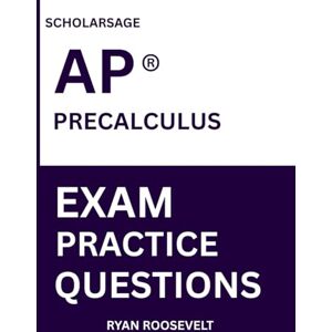 Roosevelt, Ryan Scholarsage AP ® PRECALCULUS EXAM PRACTICE QUESTIONS: over 2500 practice questions , 16 comprehensive mock exams/practice tests to fully prepare you for the exams. Roosevelt, Ryan Scholarsage AP ® PRECALCULUS EXAM PRACTICE QUESTIONS: over 2500 practice questions , 16 comprehensive mock exams/practice tests to fully prepare you for the exams.