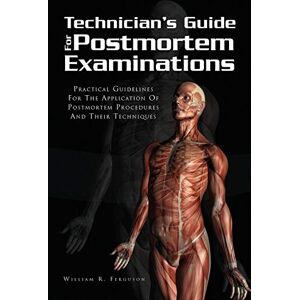 Ferguson, William R Techinician's Guide for Postmortem Examinations: Practical Guidelines for the Applicaion of Postmortem Procedures and Their Techniques Ferguson, William R Techinician's Guide for Postmortem Examinations: Practical Guidelines for the Applicaion of Postmortem Procedures and Their Techniques