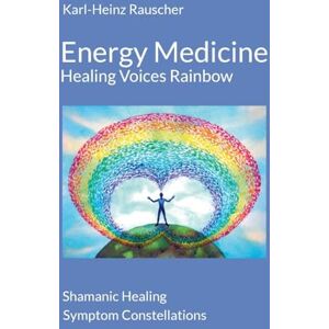 Rauscher, Karl-Heinz Energy Medicine: Healing Voices Rainbow: Shamanic Healing + Symptom Constellations Rauscher, Karl-Heinz Energy Medicine: Healing Voices Rainbow: Shamanic Healing + Symptom Constellations