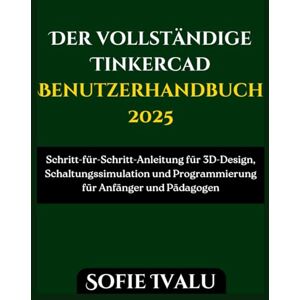 Ivalu, Sofie Der vollständige Tinkercad Benutzerhandbuch 2025: Schritt-für-Schritt-Anleitung für 3D-Design, Schaltungssimulation und Programmierung für Anfänger und Pädagogen Ivalu, Sofie Der vollständige Tinkercad Benutzerhandbuch 2025: Schritt-für-Schritt-Anleitung für 3D-Design, Schaltungssimulation und Programmierung für Anfänger und Pädagogen
