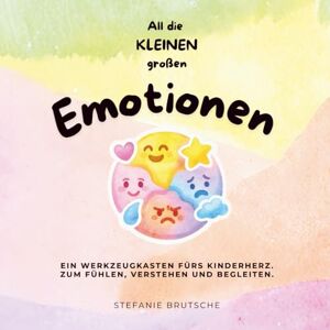 Brutsche, Stefanie All die kleinen großen Emotionen: Ein Werkzeugkasten fürs Kinderherz. zum Fühlen, Verstehen und Begleiten. Brutsche, Stefanie All die kleinen großen Emotionen: Ein Werkzeugkasten fürs Kinderherz. zum Fühlen, Verstehen und Begleiten.