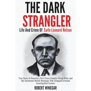 WINEGAR, ROBERT The Dark Strangler : Life And Crime Of Earle Leonard Nelson: True Story of America's First Cross-Country Serial Killer and the Seventeen-Month ... Criminal Investigation Forever (True crime) WINEGAR, ROBERT The Dark Strangler : Life And Crime Of Earle Leonard Nelson: True Story of America's First Cross-Country Serial Killer and the Seventeen-Month ... Criminal Investigation Forever (True crime)