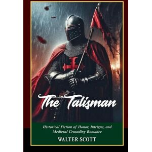 Scott The Talisman: A Tale of Richard the Lionheart, the Crusades, and Timeless Chivalry Scott The Talisman: A Tale of Richard the Lionheart, the Crusades, and Timeless Chivalry