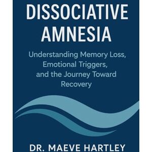 HARTLEY, DR. MAEVE Dissociative Amnesia: Understanding Memory Loss, Emotional Triggers, and the Journey Toward Recovery HARTLEY, DR. MAEVE Dissociative Amnesia: Understanding Memory Loss, Emotional Triggers, and the Journey Toward Recovery