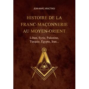 Aractingi, Jean-Marc Histoire de la Franc-Maçonnerie au Moyen-Orient (Liban,Syrie,Palestine,Turquie,Egypte,Iran..): Édition de luxe Aractingi, Jean-Marc Histoire de la Franc-Maçonnerie au Moyen-Orient (Liban,Syrie,Palestine,Turquie,Egypte,Iran..): Édition de luxe