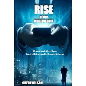 Wilson RISE of the MODERN CULT: How AI and Algorithms Control Minds and Influence Behavior Wilson RISE of the MODERN CULT: How AI and Algorithms Control Minds and Influence Behavior