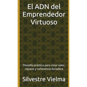 Vielma, Silvestre El ADN del Emprendedor Virtuoso: Filosofía práctica para crear valor, riqueza y coherencia duradera Vielma, Silvestre El ADN del Emprendedor Virtuoso: Filosofía práctica para crear valor, riqueza y coherencia duradera