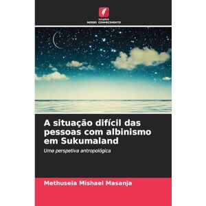 Masanja, Methusela Mishael A situação difícil das pessoas com albinismo em Sukumaland: Uma perspetiva antropológica Masanja, Methusela Mishael A situação difícil das pessoas com albinismo em Sukumaland: Uma perspetiva antropológica
