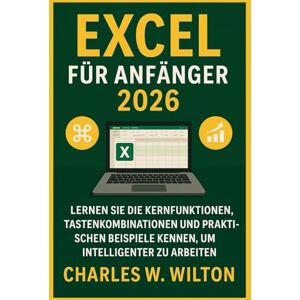 WILTON, CHARLES W Excel für Anfänger 2026 – So verwenden Sie es: Lernen Sie die Kernfunktionen, Tastenkombinationen und praktischen Beispiele kennen, um intelligenter zu arbeiten WILTON, CHARLES W Excel für Anfänger 2026 – So verwenden Sie es: Lernen Sie die Kernfunktionen, Tastenkombinationen und praktischen Beispiele kennen, um intelligenter zu arbeiten