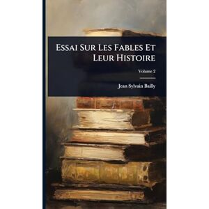 Bailly, Jean-Sylvain Essai Sur Les Fables Et Leur Histoire Bailly, Jean-Sylvain Essai Sur Les Fables Et Leur Histoire