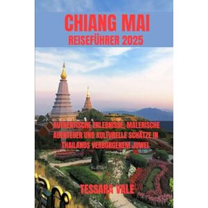 VALE, TESSARA CHIANG MAI REISEFÜHRER 2025: AUTHENTISCHE ERLEBNISSE, MALERISCHE ABENTEUER UND KULTURELLE SCHÄTZE IN THAILANDS VERBORGENEM JUWEL VALE, TESSARA CHIANG MAI REISEFÜHRER 2025: AUTHENTISCHE ERLEBNISSE, MALERISCHE ABENTEUER UND KULTURELLE SCHÄTZE IN THAILANDS VERBORGENEM JUWEL